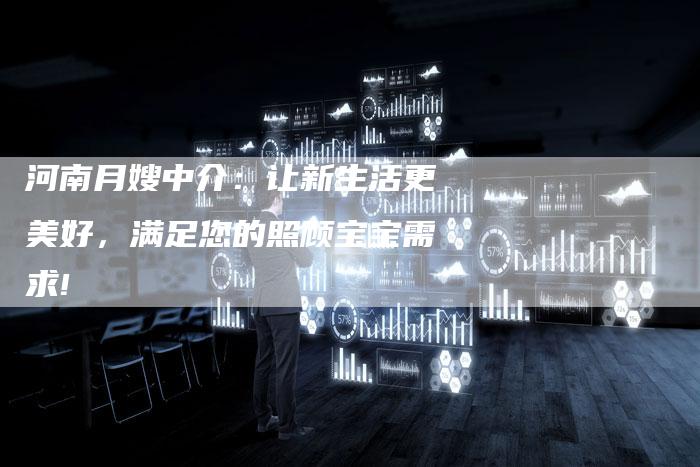 河南月嫂中介:让新生活更美好,满足您的照顾宝宝需求!-住家保姆月嫂服务_家政保洁钟点工家政服务_速上门月嫂网首页