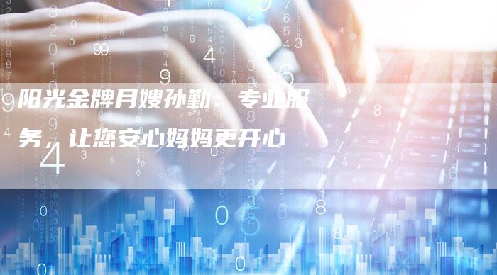 阳光金牌月嫂孙勤：专业服务，让您安心妈妈更开心-住家保姆月嫂服务_家政保洁钟点工家政服务_速上门月嫂网首页