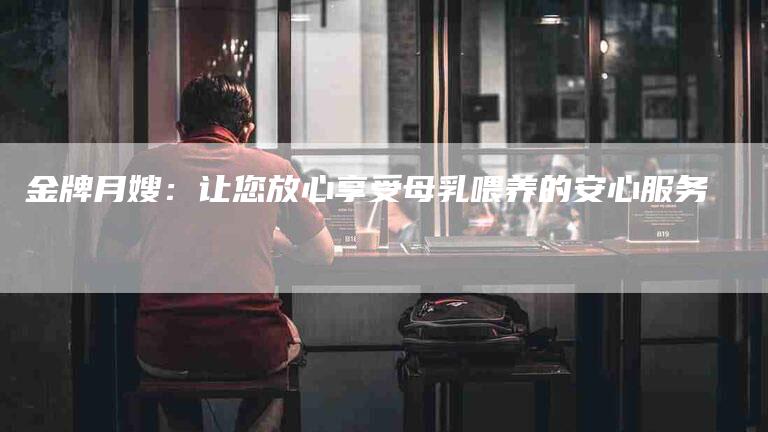金牌月嫂：让您放心享受母乳喂养的安心服务-住家保姆月嫂服务_家政保洁钟点工家政服务_速上门月嫂网首页