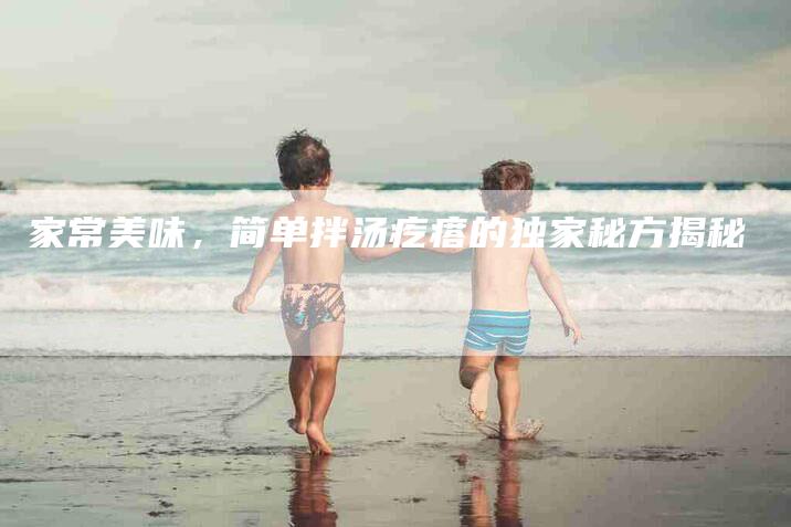 家常美味，简单拌汤疙瘩的独家秘方揭秘-住家保姆月嫂服务_家政保洁钟点工家政服务_速上门月嫂网首页