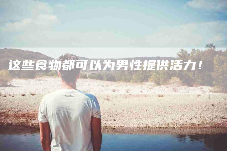这些食物都可以为男性提供活力！
