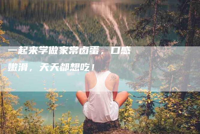 一起来学做家常卤蛋，口感嫩滑，天天都想吃！-住家保姆月嫂服务_家政保洁钟点工家政服务_速上门月嫂网首页