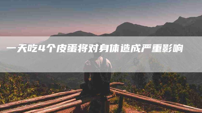 一天吃4个皮蛋将对身体造成严重影响