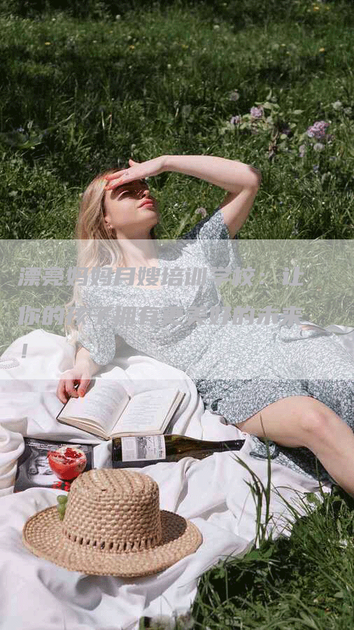 漂亮妈妈月嫂培训学校：让你的孩子拥有更美好的未来！
