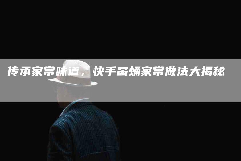 传承家常味道，快手蚕蛹家常做法大揭秘