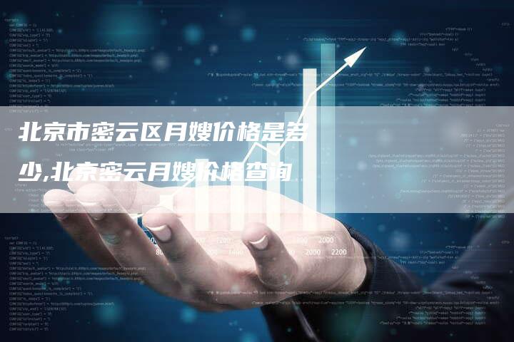 北京市密云区月嫂价格是多少,北京密云月嫂价格查询