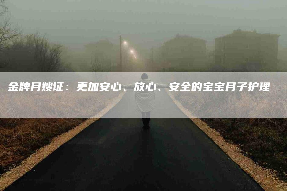 金牌月嫂证：更加安心、放心、安全的宝宝月子护理