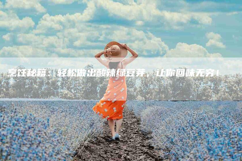 烹饪秘籍：轻松做出酸辣绿豆芽，让你回味无穷！