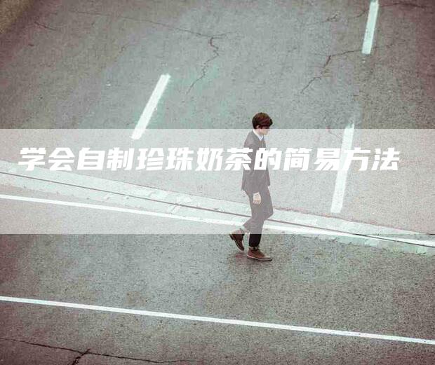 学会自制珍珠奶茶的简易方法-住家保姆月嫂服务_家政保洁钟点工家政服务_速上门月嫂网首页