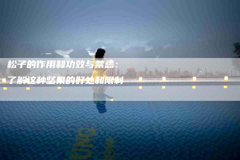 松子的作用和功效与禁忌：了解这种坚果的好处和限制-住家保姆月嫂服务_家政保洁钟点工家政服务_速上门月嫂网首页