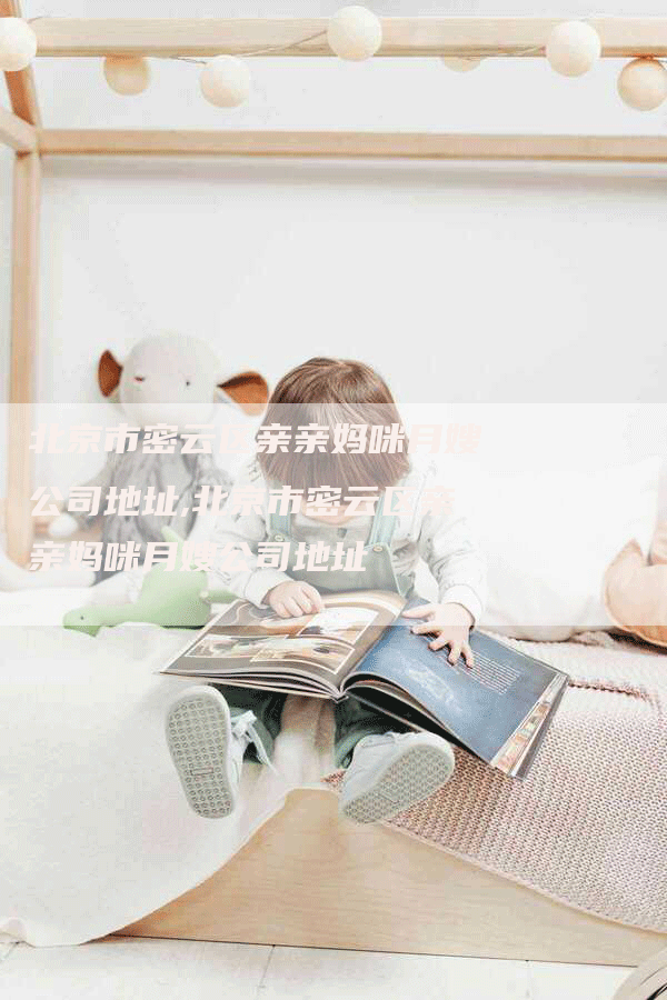 北京市密云区亲亲妈咪月嫂公司地址,北京市密云区亲亲妈咪月嫂公司地址-住家保姆月嫂服务_家政保洁钟点工家政服务_速上门月嫂网首页