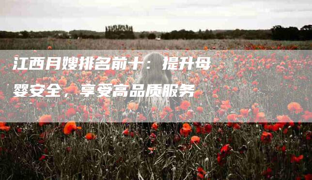 江西月嫂排名前十:提升母婴安全,享受高品质服务-住家保姆月嫂服务_家政保洁钟点工家政服务_速上门月嫂网首页