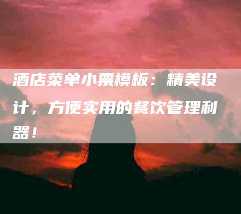 酒店菜单小票模板：精美设计，方便实用的餐饮管理利器！