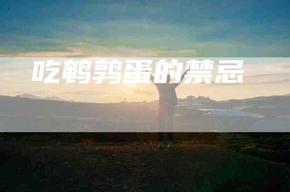 吃鹌鹑蛋的禁忌