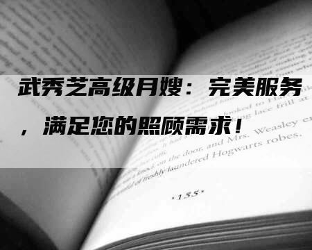 武秀芝高级月嫂：完美服务，满足您的照顾需求！