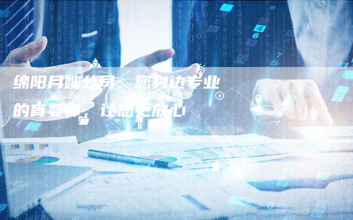 绵阳月嫂公司：您身边专业的育婴师，让您更放心-住家保姆月嫂服务_家政保洁钟点工家政服务_速上门月嫂网首页