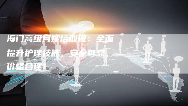 海门高级月嫂培训班:全面提升护理技能,安全可靠,价格合理!-住家保姆月嫂服务_家政保洁钟点工家政服务_速上门月嫂网首页