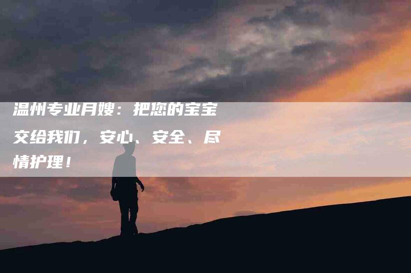 温州专业月嫂：把您的宝宝交给我们，安心、安全、尽情护理！