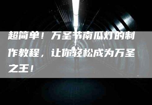 超简单！万圣节南瓜灯的制作教程，让你轻松成为万圣之王！-住家保姆月嫂服务_家政保洁钟点工家政服务_速上门月嫂网首页