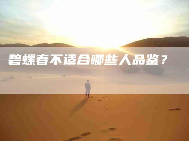 碧螺春不适合哪些人品鉴？
