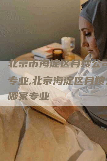 北京市海淀区月嫂公司哪里专业,北京海淀区月嫂公司哪家专业