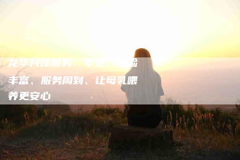 龙华月嫂服务：专业、经验丰富、服务周到、让母乳喂养更安心-速上门月嫂网