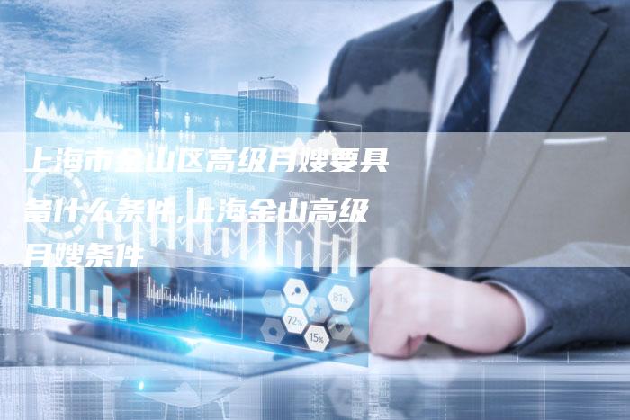 上海市金山区高级月嫂要具备什么条件,上海金山高级月嫂条件