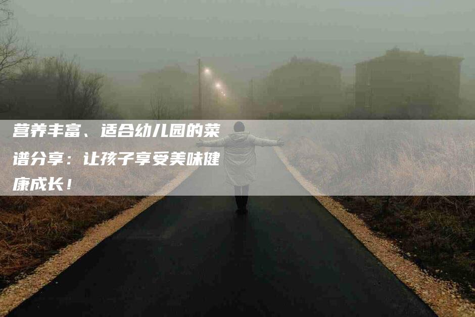 营养丰富、适合幼儿园的菜谱分享：让孩子享受美味健康成长！-住家保姆月嫂服务_家政保洁钟点工家政服务_速上门月嫂网首页