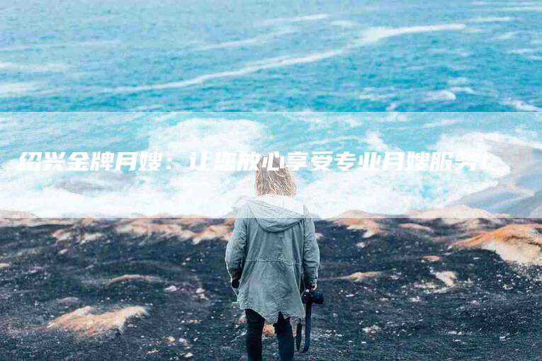 绍兴金牌月嫂：让您放心享受专业月嫂服务！-住家保姆月嫂服务_家政保洁钟点工家政服务_速上门月嫂网首页
