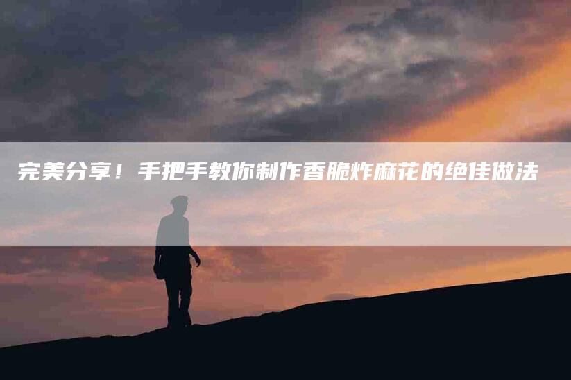 完美分享！手把手教你制作香脆炸麻花的绝佳做法-住家保姆月嫂服务_家政保洁钟点工家政服务_速上门月嫂网首页