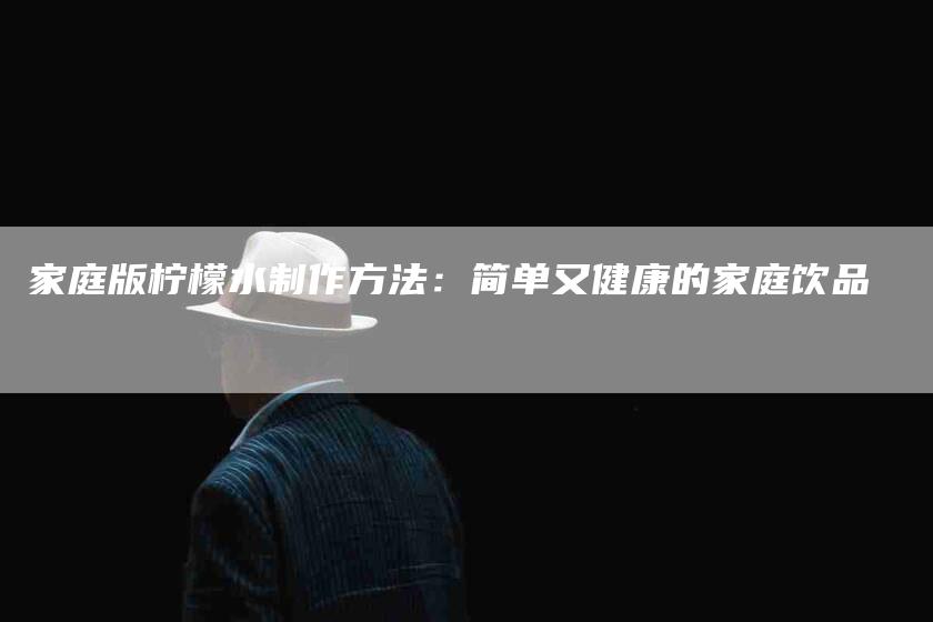 家庭版柠檬水制作方法：简单又健康的家庭饮品