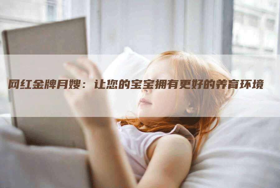 网红金牌月嫂：让您的宝宝拥有更好的养育环境-住家保姆月嫂服务_家政保洁钟点工家政服务_速上门月嫂网首页