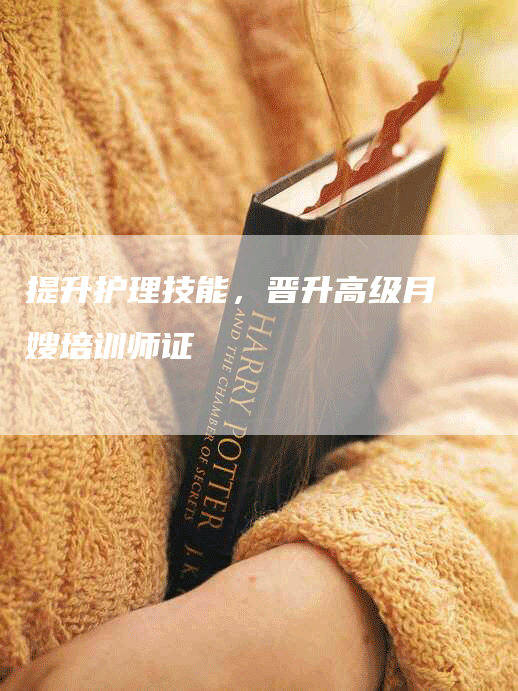 提升护理技能，晋升高级月嫂培训师证