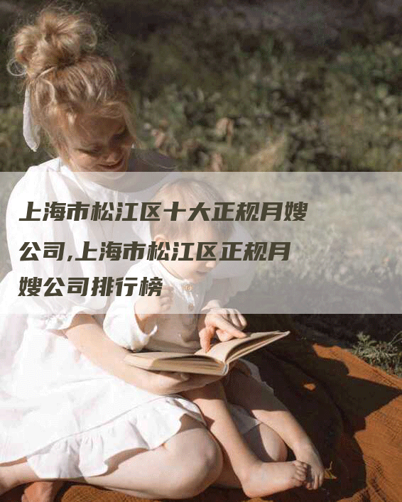 上海市松江区十大正规月嫂公司,上海市松江区正规月嫂公司排行榜