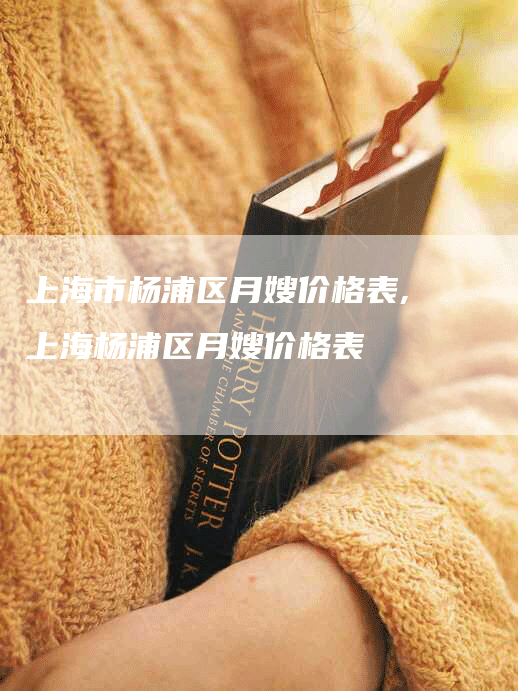 上海市杨浦区月嫂价格表,上海杨浦区月嫂价格表-住家保姆月嫂服务_家政保洁钟点工家政服务_速上门月嫂网首页