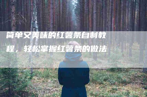 简单又美味的红薯条自制教程，轻松掌握红薯条的做法-住家保姆月嫂服务_家政保洁钟点工家政服务_速上门月嫂网首页