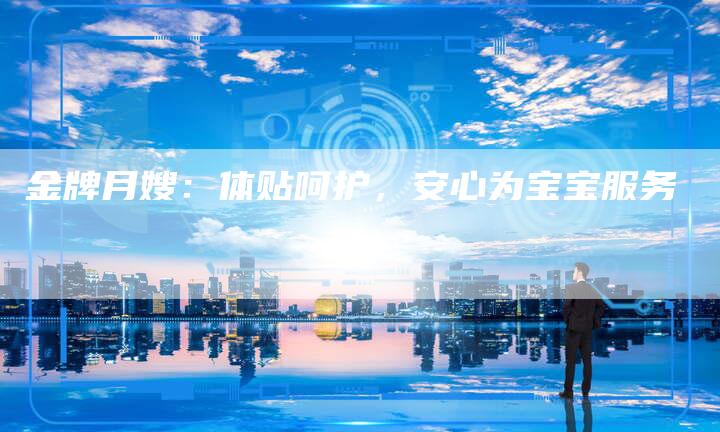 金牌月嫂:体贴呵护,安心为宝宝服务-住家保姆月嫂服务_家政保洁钟点工家政服务_速上门月嫂网首页