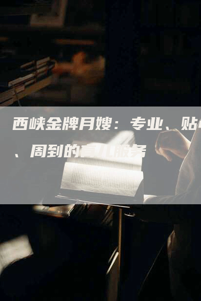 西峡金牌月嫂：专业、贴心、周到的育儿服务-住家保姆月嫂服务_家政保洁钟点工家政服务_速上门月嫂网首页