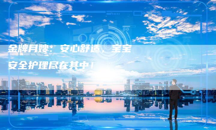 金牌月嫂：安心舒适，宝宝安全护理尽在其中！
