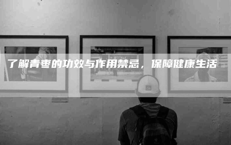 了解青枣的功效与作用禁忌，保障健康生活-住家保姆月嫂服务_家政保洁钟点工家政服务_速上门月嫂网首页