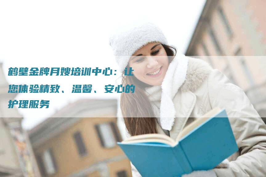 鹤壁金牌月嫂培训中心：让您体验精致、温馨、安心的护理服务-速上门月嫂网