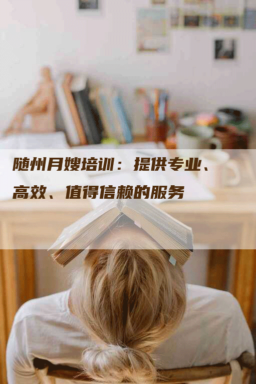 随州月嫂培训：提供专业、高效、值得信赖的服务-住家保姆月嫂服务_家政保洁钟点工家政服务_速上门月嫂网首页