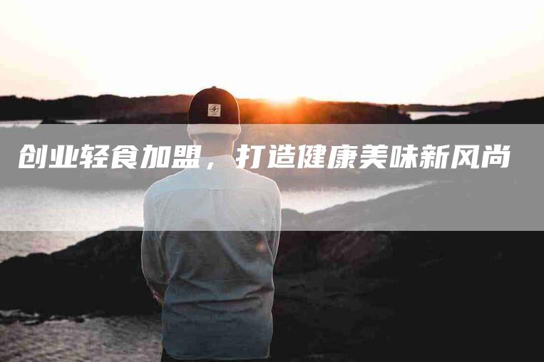 创业轻食加盟，打造健康美味新风尚-住家保姆月嫂服务_家政保洁钟点工家政服务_速上门月嫂网首页
