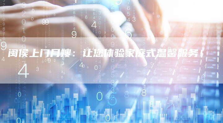 闽侯上门月嫂：让您体验家庭式温馨服务！-住家保姆月嫂服务_家政保洁钟点工家政服务_速上门月嫂网首页