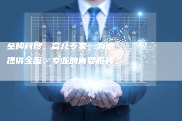 金牌月嫂，育儿专家，为你提供全面、专业的育婴服务
