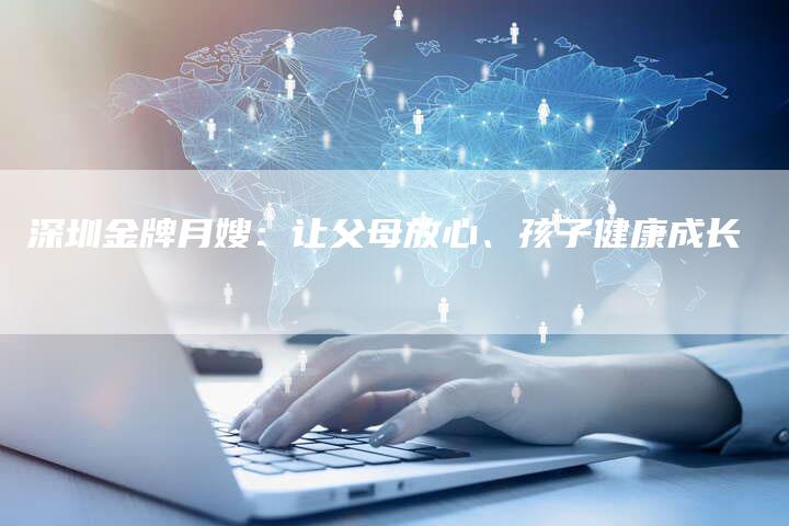 深圳金牌月嫂：让父母放心、孩子健康成长-住家保姆月嫂服务_家政保洁钟点工家政服务_速上门月嫂网首页