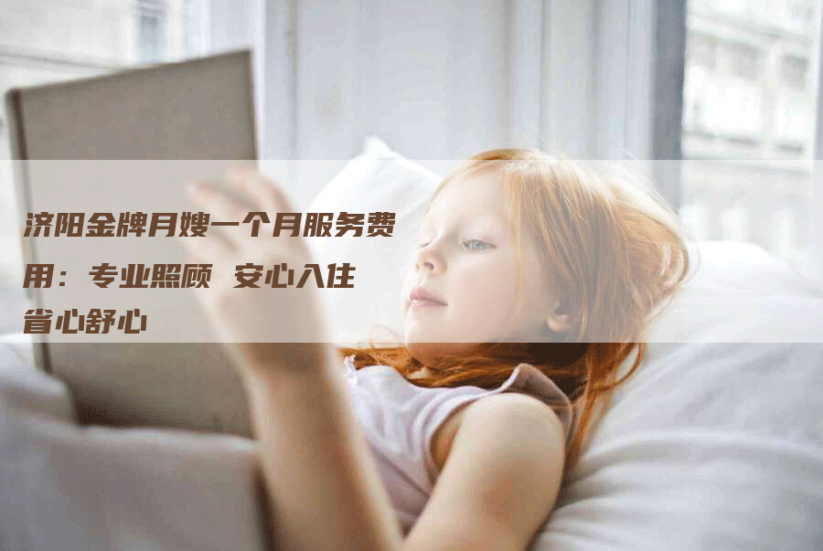 济阳金牌月嫂一个月服务费用：专业照顾 安心入住 省心舒心-住家保姆月嫂服务_家政保洁钟点工家政服务_速上门月嫂网首页