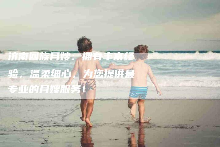 济南回族月嫂：拥有丰富经验，温柔细心，为您提供最专业的月嫂服务！-住家保姆月嫂服务_家政保洁钟点工家政服务_速上门月嫂网首页