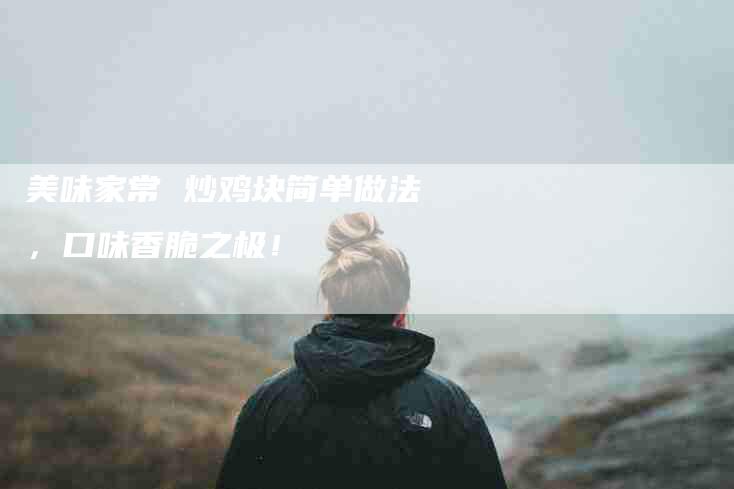 美味家常 炒鸡块简单做法，口味香脆之极！