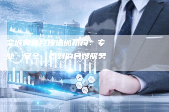 栾城育儿月嫂培训机构：专业、安全、周到的月嫂服务